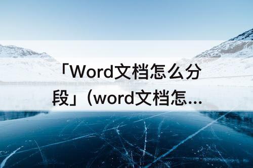 「Word文档怎么分段」(word文档怎么分段排版)