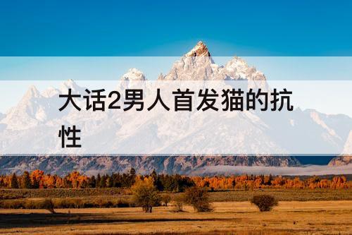 大话2男人首发猫的抗性