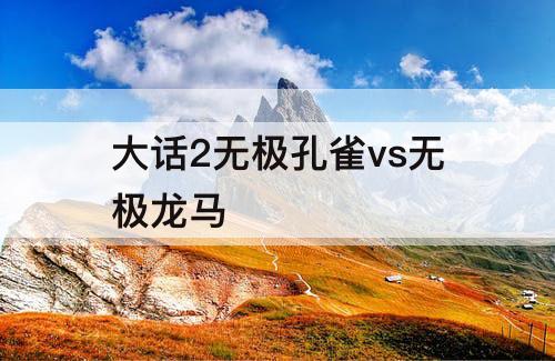 大话2无极孔雀vs无极龙马