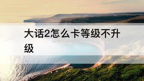 大话2怎么卡等级不升级