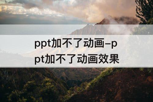 ppt加不了动画-ppt加不了动画效果