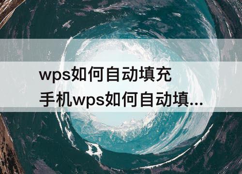 wps如何自动填充 手机wps如何自动填充日期