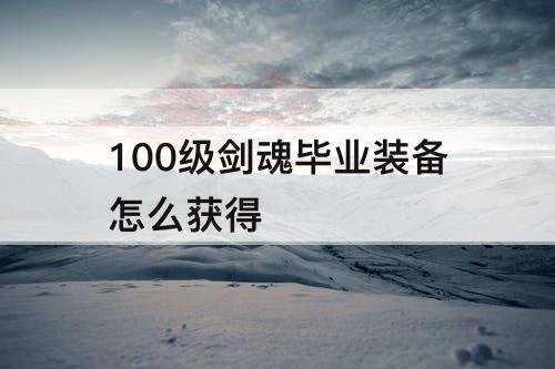 100级剑魂毕业装备怎么获得