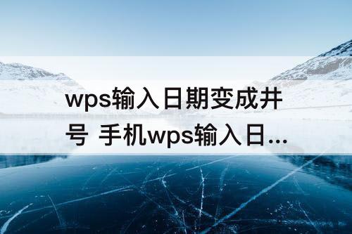 wps输入日期变成井号 手机wps输入日期变成井号