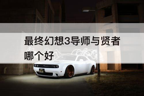 最终幻想3导师与贤者哪个好