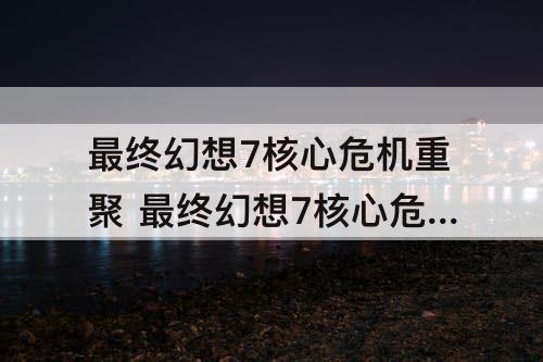 最终幻想7核心危机重聚 最终幻想7核心危机重聚商店攻略