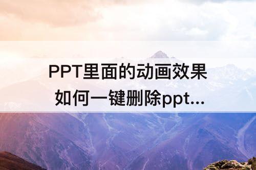PPT里面的动画效果 如何一键删除ppt里面的动画效果