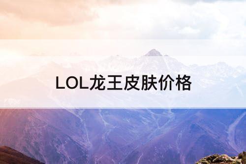 LOL龙王皮肤价格