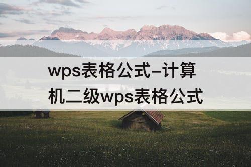 wps表格公式-计算机二级wps表格公式