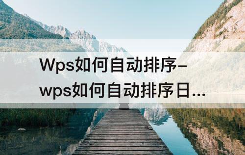 Wps如何自动排序-wps如何自动排序日期