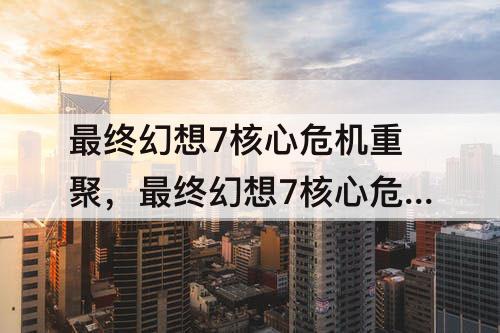 最终幻想7核心危机重聚，最终幻想7核心危机重聚会改剧情吗