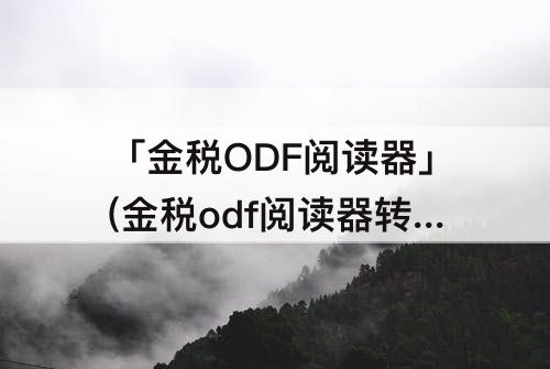 「金税ODF阅读器」(金税odf阅读器转换出来还是没有盖章)
