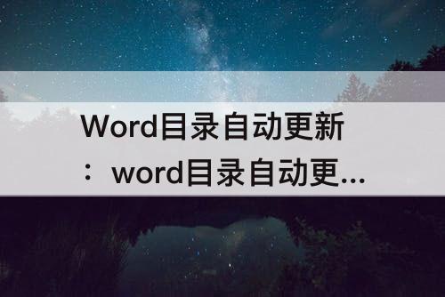 Word目录自动更新：word目录自动更新出错