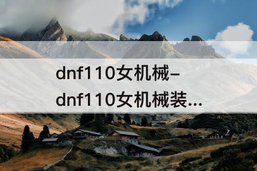 dnf110女机械-dnf110女机械装备