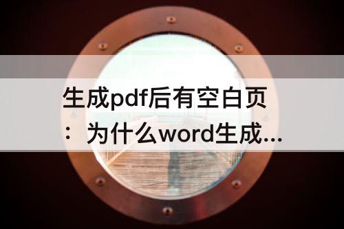生成pdf后有空白页：为什么word生成pdf后有空白页