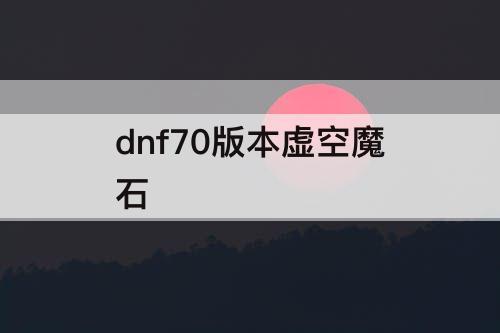 dnf70版本虚空魔石
