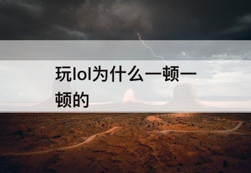 玩lol为什么一顿一顿的