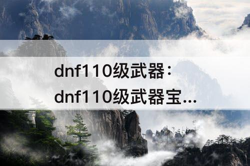 dnf110级武器：dnf110级武器宝珠