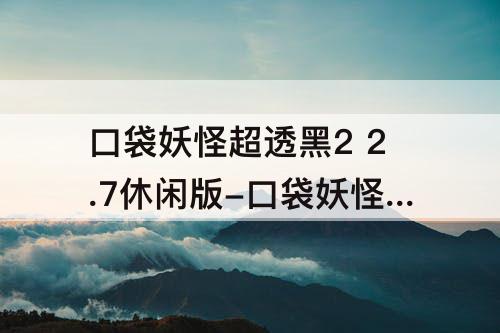 口袋妖怪超透黑2 2.7休闲版-口袋妖怪超透黑2 2.7休闲版神兽分布