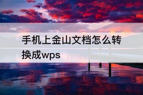 手机上金山文档怎么转换成wps
