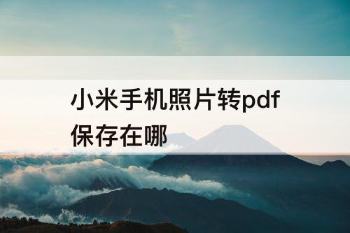小米手机照片转pdf保存在哪
