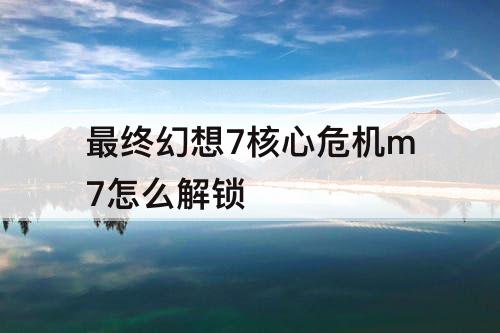 最终幻想7核心危机m7怎么解锁