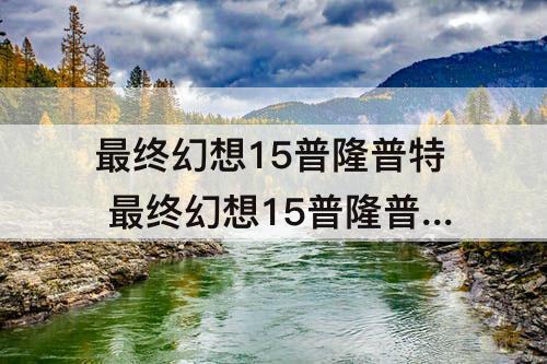 最终幻想15普隆普特 最终幻想15普隆普特谈心事件有什么用