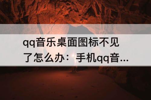 qq音乐桌面图标不见了怎么办：手机qq音乐桌面图标不见了怎么办