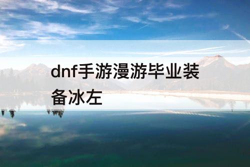 dnf手游漫游毕业装备冰左