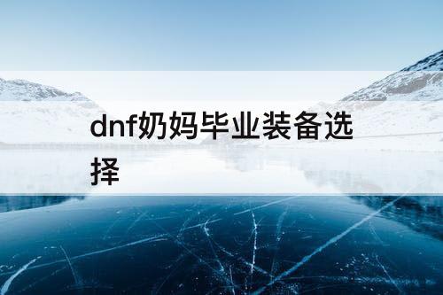 dnf奶妈毕业装备选择