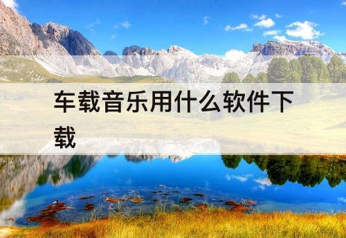 车载音乐用什么软件下载