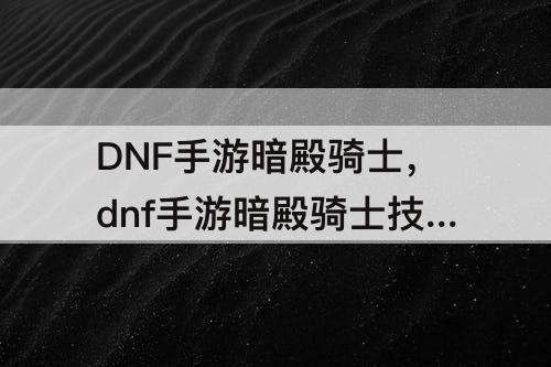 DNF手游暗殿骑士，dnf手游暗殿骑士技能介绍