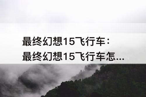 最终幻想15飞行车：最终幻想15飞行车怎么着陆