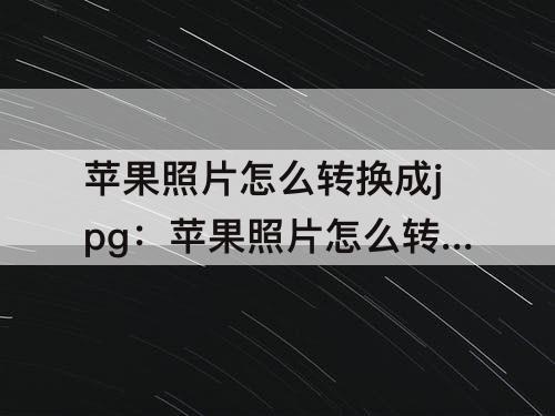 苹果照片怎么转换成jpg：苹果照片怎么转换成jpg格式