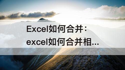 Excel如何合并：excel如何合并相同项目后的值