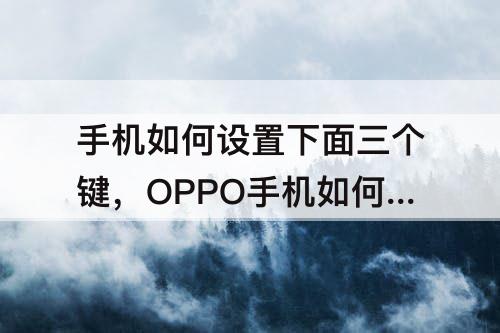 手机如何设置下面三个键，OPPO手机如何设置下面三个键