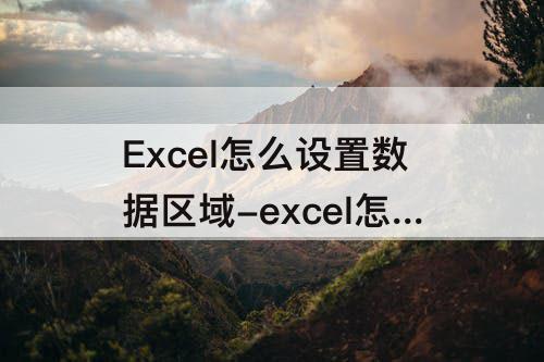 Excel怎么设置数据区域-excel怎么设置数据区域格式