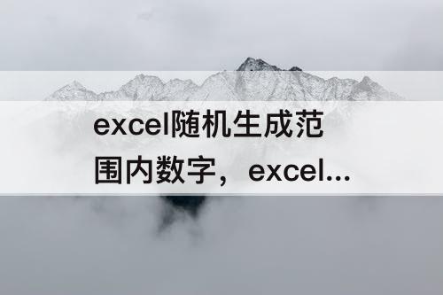 excel随机生成范围内数字，excel随机生成范围内数字带小数点