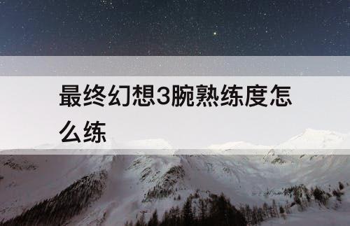 最终幻想3腕熟练度怎么练