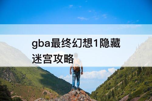 gba最终幻想1隐藏迷宫攻略