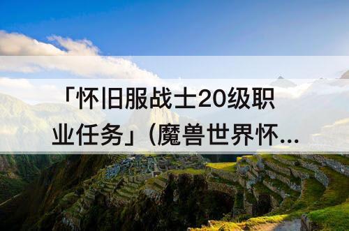 「怀旧服战士20级职业任务」(魔兽世界怀旧服战士20级职业任务奖励野蛮锁甲)