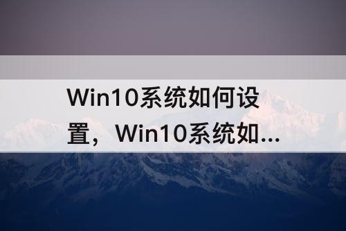 Win10系统如何设置，Win10系统如何设置经典桌面