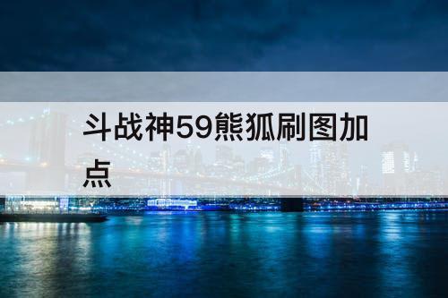 斗战神59熊狐刷图加点