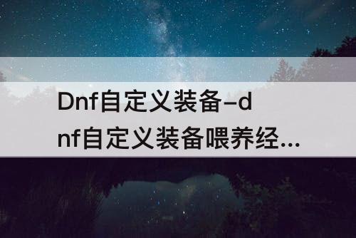 Dnf自定义装备-dnf自定义装备喂养经验