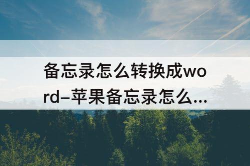 备忘录怎么转换成word-苹果备忘录怎么转换成word文件