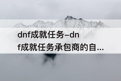 dnf成就任务-dnf成就任务承包商的自我修养