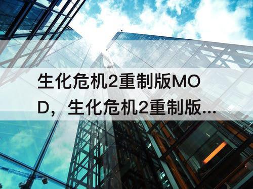 生化危机2重制版MOD，生化危机2重制版mod怎么装