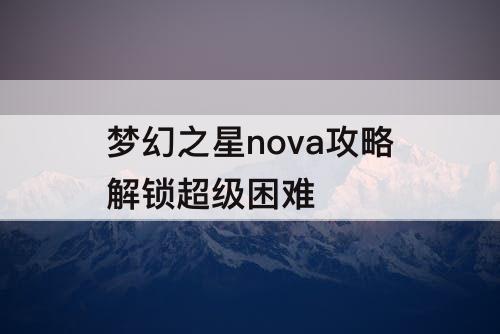 梦幻之星nova攻略解锁超级困难