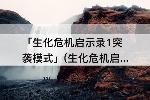 「生化危机启示录1突袭模式」(生化危机启示录1突袭模式刷武器)