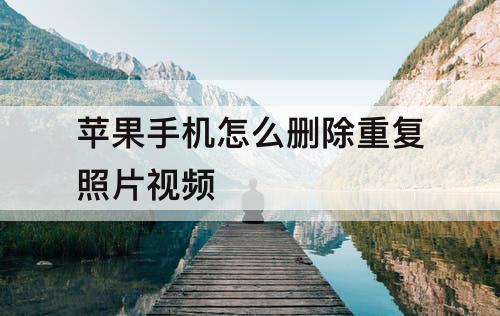 苹果手机怎么删除重复照片视频